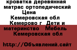 кроватка деревянная  матрас ортопедический › Цена ­ 2 500 - Кемеровская обл., Кемерово г. Дети и материнство » Мебель   . Кемеровская обл.